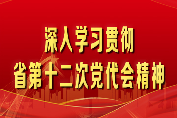 深入学习贯彻省第十二次党代会精神